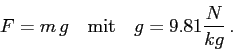 \begin{displaymath}
F=m\, g \quad\mbox{mit}\quad g=9.81 \frac{N}{kg}\, .
\end{displaymath}