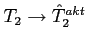 $T_2 \to \hat{T}^{akt}_2$