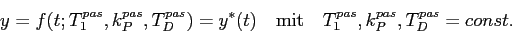 \begin{displaymath}
y=f(t;T^{pas}_1,k^{pas}_P,T^{pas}_D) =y^\ast(t) \quad
\mbox{mit}\quad T^{pas}_1,k^{pas}_P,T^{pas}_D=const.
\end{displaymath}