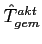 $\hat{T}^{akt}_{gem}$