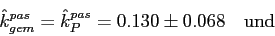 \begin{displaymath}\hat{k}^{pas}_{gem}=\hat{k}^{pas}_P=0.130\pm 0.068
\quad
\mbox{und}\end{displaymath}