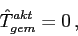 \begin{displaymath}\hat{T}^{akt}_{gem}=0\,,\end{displaymath}