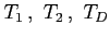 $T_1\,,\,\,T_2\,,\,\,T_D$