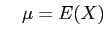 $\displaystyle \quad \mu = E(X)$